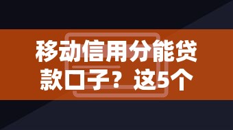 移动信用分能贷款口子？这5个隐藏技巧助你秒过审批！