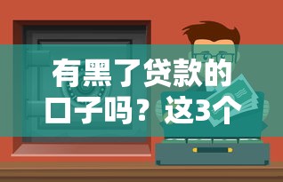 有黑了贷款的口子吗？这3个安全渠道比乱申请靠谱多了