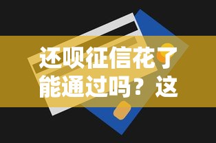 还呗征信花了能通过吗？这3个方法或许能救急！