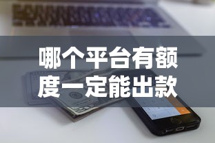 哪个平台有额度一定能出款？这5家贷款平台放款快且稳
