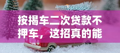 按揭车二次贷款不押车，这招真的能解燃眉之急？