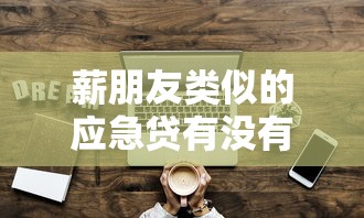 薪朋友类似的应急贷有没有？这5个靠谱平台或许能帮你解忧