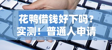 花鸭借钱好下吗？实测！普通人申请到底容不容易