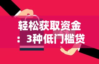 轻松获取资金：3种低门槛贷款方案+避坑指南
