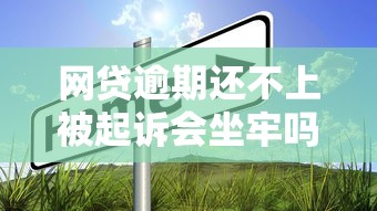 网贷逾期还不上被起诉会坐牢吗？别慌！真实情况告诉你