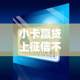 小卡赢贷上征信不？靠谱吗？这3点必须看清楚！