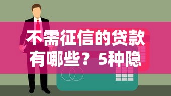 不需征信的贷款有哪些？5种隐藏渠道实测解析