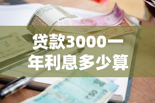 贷款3000一年利息多少算正常？真实测评+避坑指南