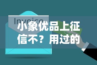 小象优品上征信不？用过的老用户悄悄说两句！