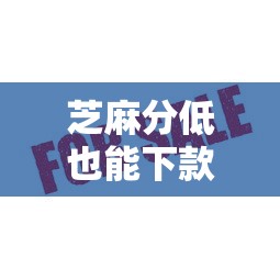 芝麻分低也能下款？这5个口子审核快通过率高