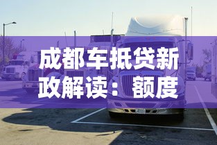 成都车抵贷新政解读：额度提升+灵活还款，车主融资更轻松