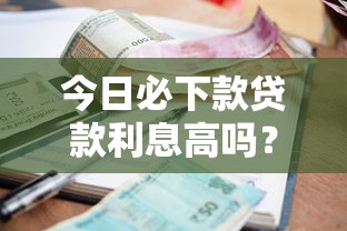 今日必下款贷款利息高吗？这几个真相你必须知道