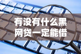 有没有什么黑网贷一定能借的？认清风险！这些正规平台更安全可靠
