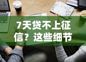 7天贷不上征信？这些细节不注意可能踩坑！