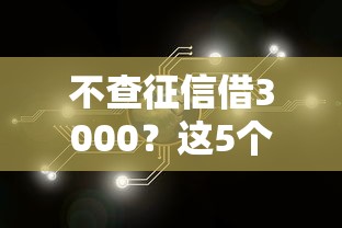 不查征信借3000？这5个靠谱渠道帮你解决资金难题