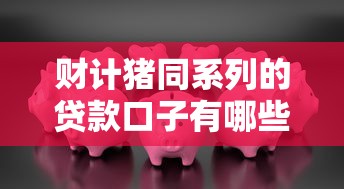 财计猪同系列的贷款口子有哪些？实测5个靠谱平台怎么选