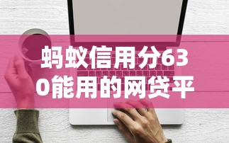 蚂蚁信用分630能用的网贷平台有哪些？实测推荐5款低门槛产品