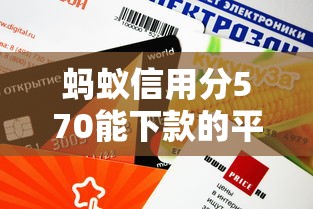 蚂蚁信用分570能下款的平台有哪些？这几个渠道审核快、门槛低