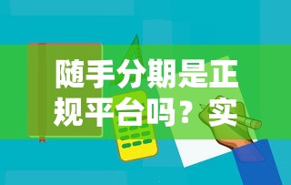 随手分期是正规平台吗？实测3大细节帮你避坑！