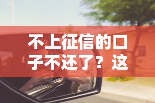 不上征信的口子不还了？这些后果你可能想不到