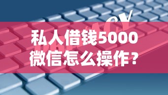 私人借钱5000微信怎么操作？这几个平台靠谱又方便！