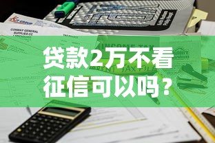 贷款2万不看征信可以吗？3个正规途径实测解析