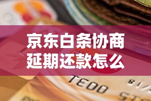 京东白条协商延期还款怎么办？手把手教你解决资金难题
