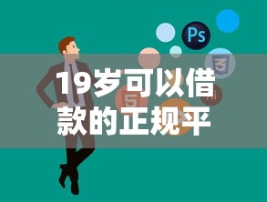 19岁可以借款的正规平台有哪些？这5家靠谱选择