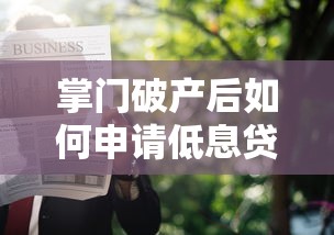 掌门破产后如何申请低息贷款？最新攻略