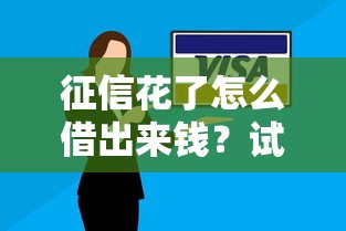 征信花了怎么借出来钱？试试这些实用借款妙招