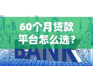 60个月贷款平台怎么选？5年分期前必懂的3个避坑技巧