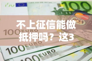不上征信能做抵押吗？这3个知识点先搞懂！