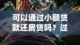 可以通过小额贷款还房贷吗？过来人告诉你真实利弊