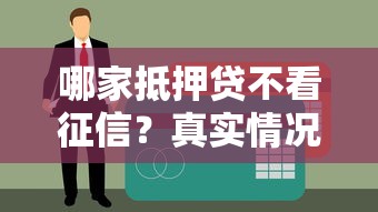 哪家抵押贷不看征信？真实情况解析+靠谱渠道推荐