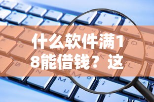 什么软件满18能借钱？这5个正规平台审核快、门槛低