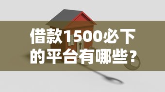 借款1500必下的平台有哪些?实测3家正规渠道 借款1500必下的平台有哪些?实测3家正规渠道
