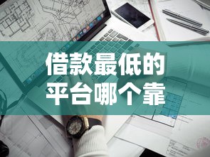 借款最低的平台哪个靠谱?实测这4家利息真香! 借款最低的平台哪个靠谱?实测这4家利息真香!