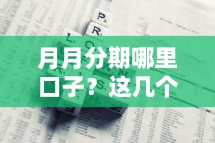 月月分期哪里口子？这几个靠谱平台帮你解决资金难题