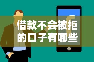 借款不会被拒的口子有哪些?真实分享5个避坑技巧+快速到账平台 借款不会被拒的口子有哪些?真实分享5个避坑技巧+快速到账平台