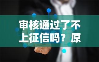 审核通过了不上征信吗？原来这些情况要分清楚