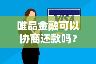 唯品金融可以协商还款吗？真实协商流程大揭秘