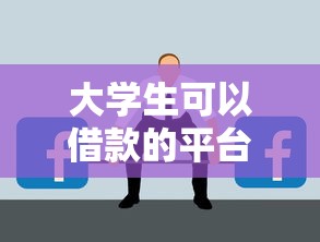 大学生可以借款的平台有哪些？这几个渠道你可能不知道