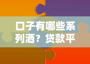 口子有哪些系列洒？贷款平台选择攻略及常见问题