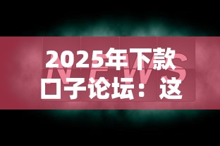2025年下款口子论坛:这几点要注意了! 2025年下款口子论坛:这几点要注意了!