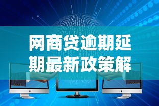 网商贷逾期延期最新政策解读：3大核心变化要了解
