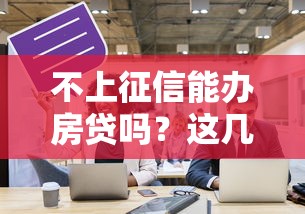 不上征信能办房贷吗？这几种情况竟然有机会申请成功！