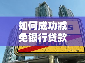 如何成功减免银行贷款利息？这5个方法你一定要试试