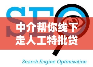 中介帮你线下走人工特批贷款？这几个“隐藏通道”更靠谱