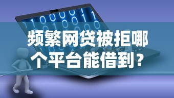 频繁网贷被拒哪个平台能借到？真实评测帮你破局！