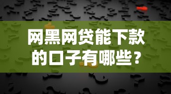 网黑网贷能下款的口子有哪些？这几招或许能帮到你